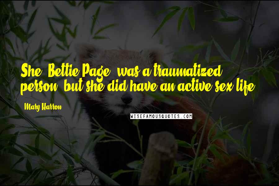 Mary Harron Quotes: She [Bettie Page] was a traumatized person, but she did have an active sex life.