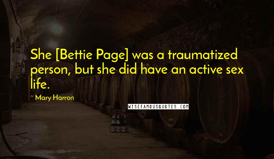 Mary Harron Quotes: She [Bettie Page] was a traumatized person, but she did have an active sex life.