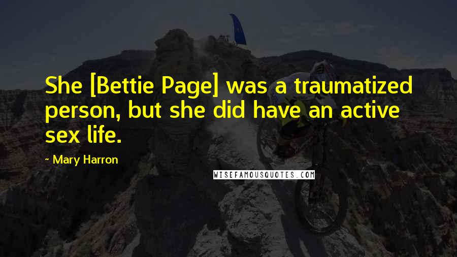 Mary Harron Quotes: She [Bettie Page] was a traumatized person, but she did have an active sex life.