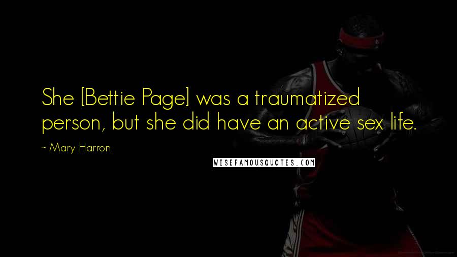 Mary Harron Quotes: She [Bettie Page] was a traumatized person, but she did have an active sex life.