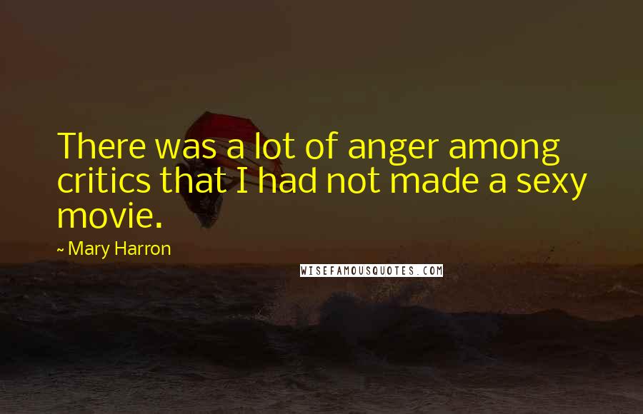 Mary Harron Quotes: There was a lot of anger among critics that I had not made a sexy movie.