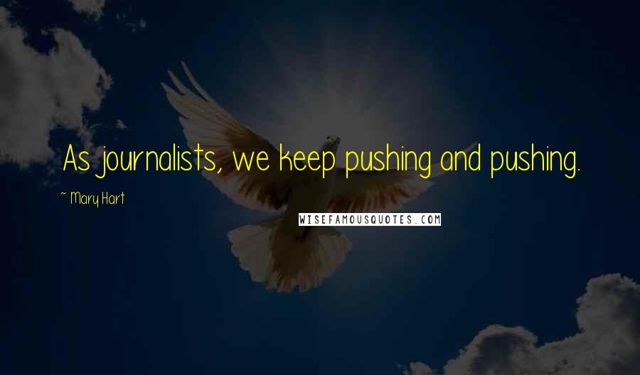 Mary Hart Quotes: As journalists, we keep pushing and pushing.