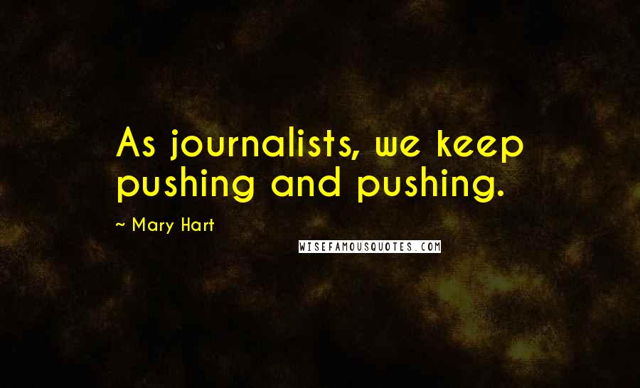 Mary Hart Quotes: As journalists, we keep pushing and pushing.