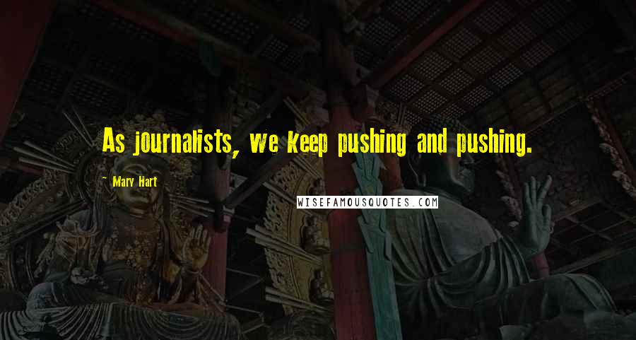 Mary Hart Quotes: As journalists, we keep pushing and pushing.