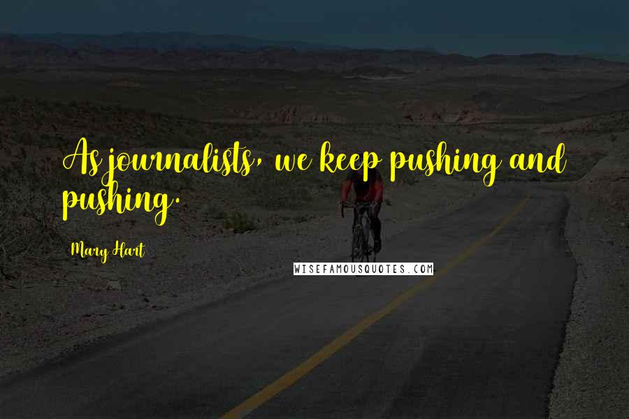 Mary Hart Quotes: As journalists, we keep pushing and pushing.
