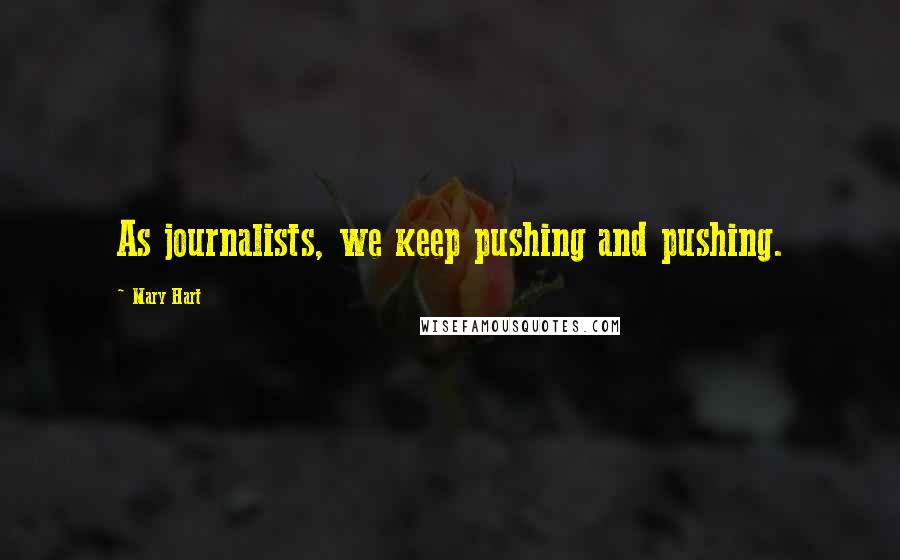 Mary Hart Quotes: As journalists, we keep pushing and pushing.