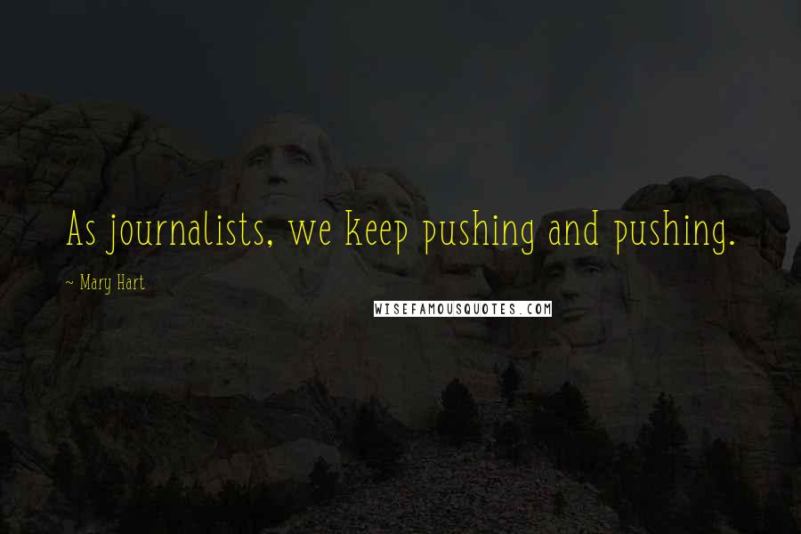 Mary Hart Quotes: As journalists, we keep pushing and pushing.