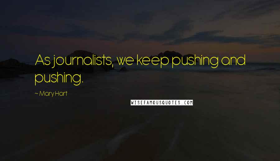 Mary Hart Quotes: As journalists, we keep pushing and pushing.