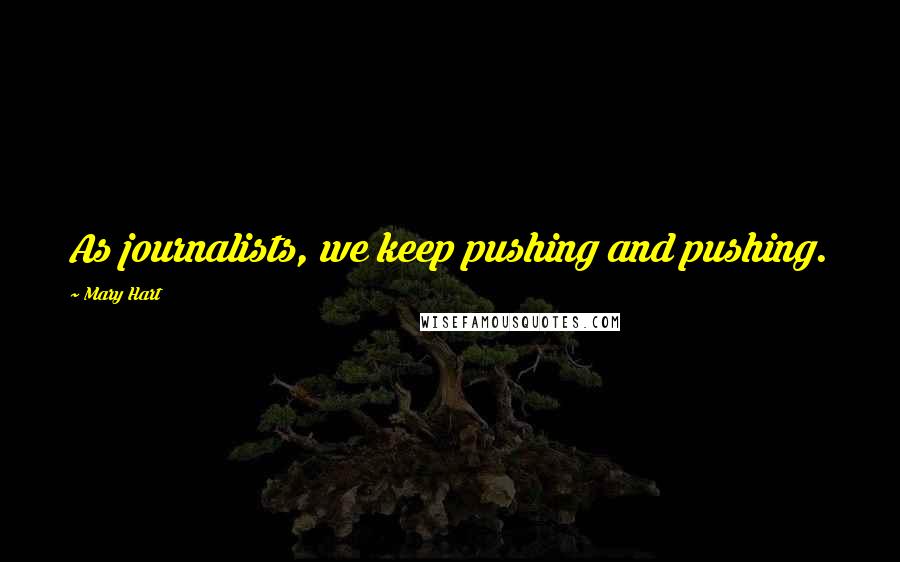 Mary Hart Quotes: As journalists, we keep pushing and pushing.