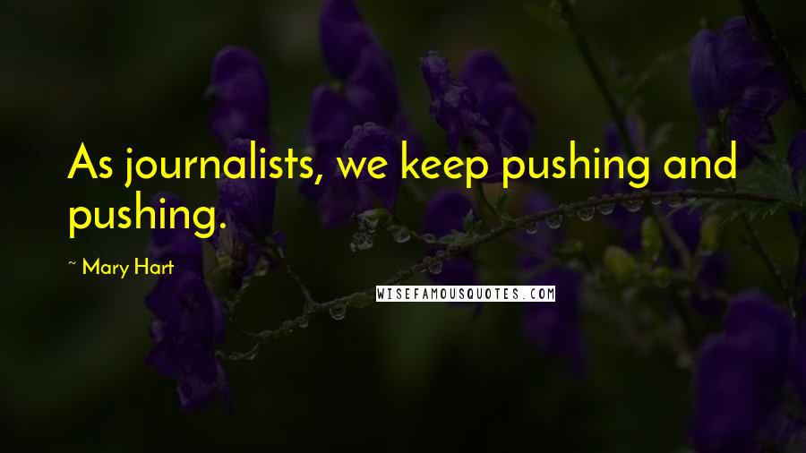 Mary Hart Quotes: As journalists, we keep pushing and pushing.