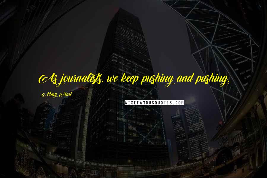 Mary Hart Quotes: As journalists, we keep pushing and pushing.