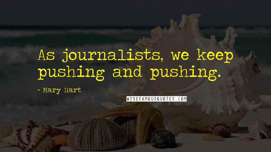Mary Hart Quotes: As journalists, we keep pushing and pushing.