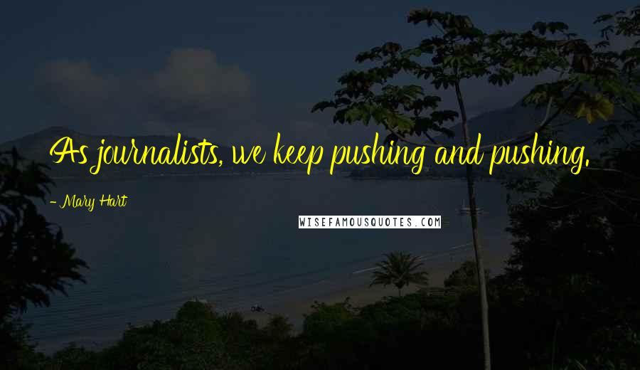 Mary Hart Quotes: As journalists, we keep pushing and pushing.