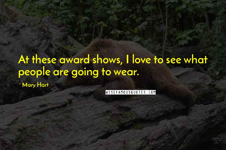 Mary Hart Quotes: At these award shows, I love to see what people are going to wear.