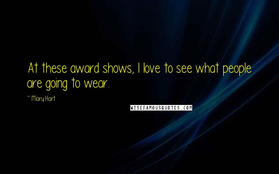 Mary Hart Quotes: At these award shows, I love to see what people are going to wear.