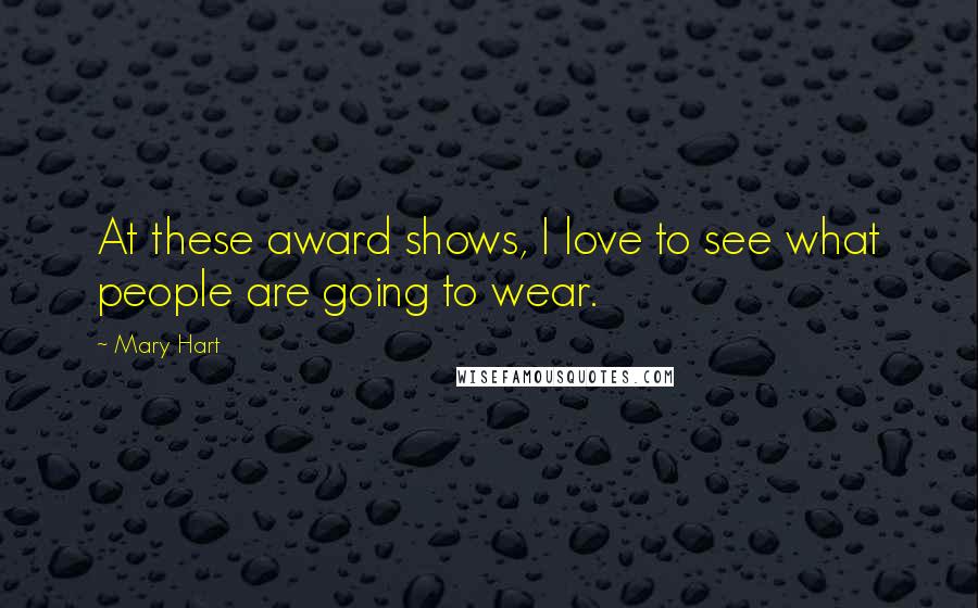 Mary Hart Quotes: At these award shows, I love to see what people are going to wear.