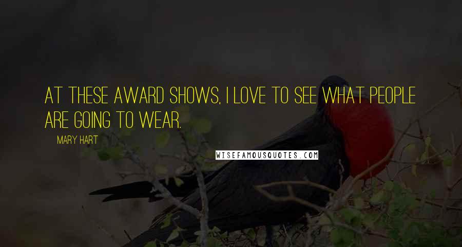 Mary Hart Quotes: At these award shows, I love to see what people are going to wear.