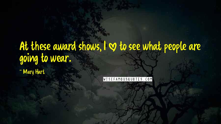 Mary Hart Quotes: At these award shows, I love to see what people are going to wear.