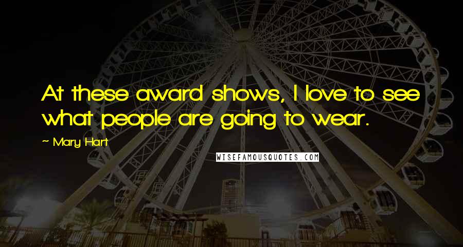 Mary Hart Quotes: At these award shows, I love to see what people are going to wear.