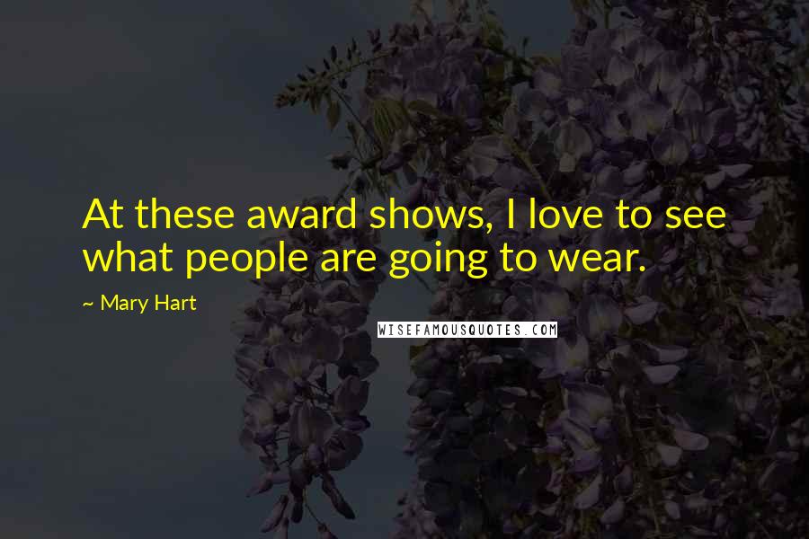 Mary Hart Quotes: At these award shows, I love to see what people are going to wear.