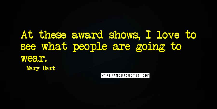 Mary Hart Quotes: At these award shows, I love to see what people are going to wear.