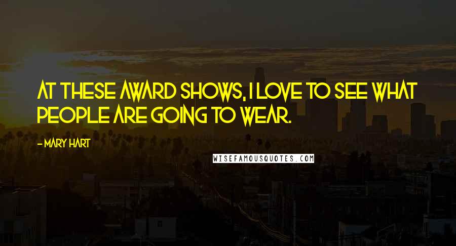 Mary Hart Quotes: At these award shows, I love to see what people are going to wear.