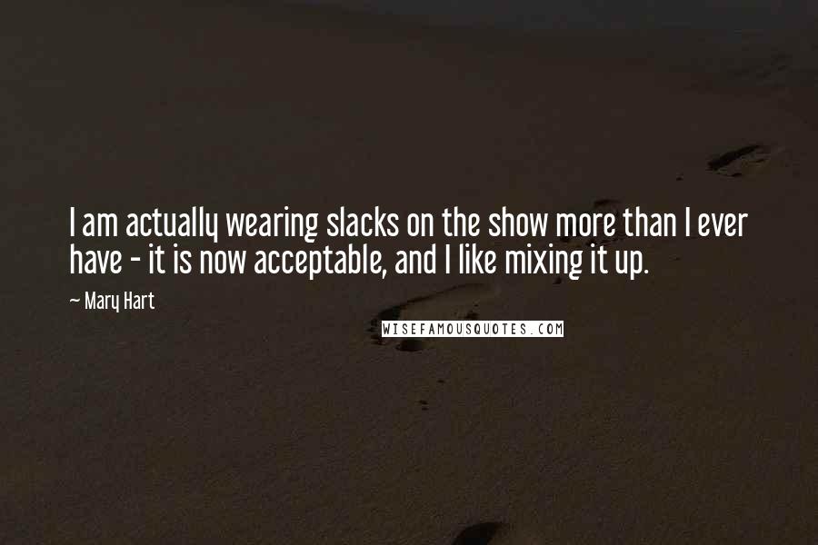 Mary Hart Quotes: I am actually wearing slacks on the show more than I ever have - it is now acceptable, and I like mixing it up.