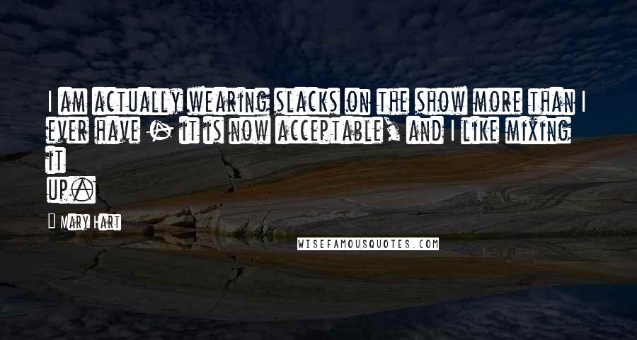 Mary Hart Quotes: I am actually wearing slacks on the show more than I ever have - it is now acceptable, and I like mixing it up.