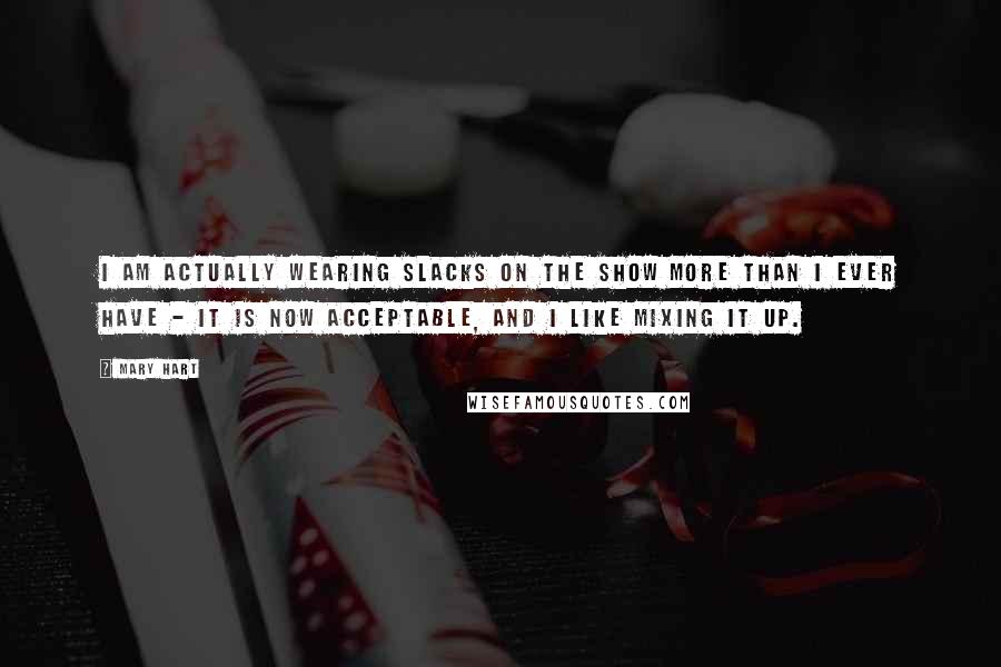 Mary Hart Quotes: I am actually wearing slacks on the show more than I ever have - it is now acceptable, and I like mixing it up.