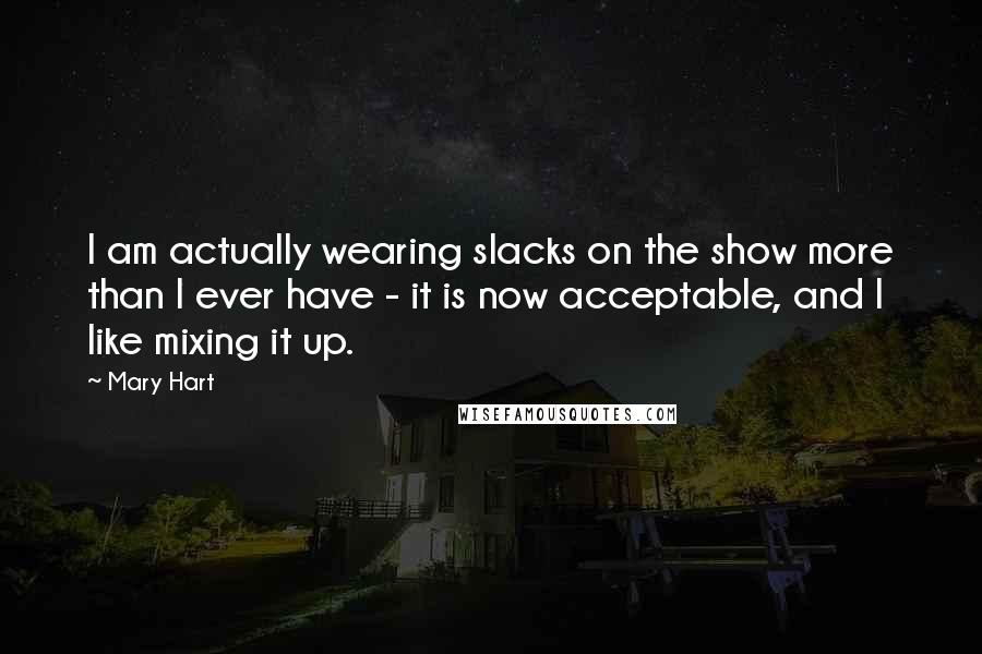 Mary Hart Quotes: I am actually wearing slacks on the show more than I ever have - it is now acceptable, and I like mixing it up.