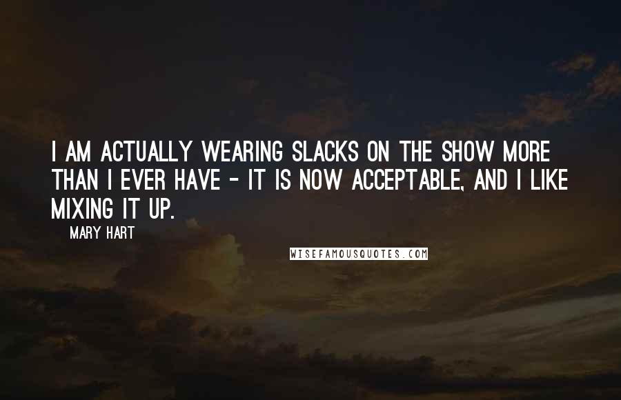 Mary Hart Quotes: I am actually wearing slacks on the show more than I ever have - it is now acceptable, and I like mixing it up.