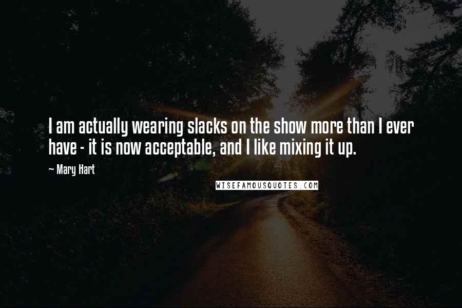 Mary Hart Quotes: I am actually wearing slacks on the show more than I ever have - it is now acceptable, and I like mixing it up.