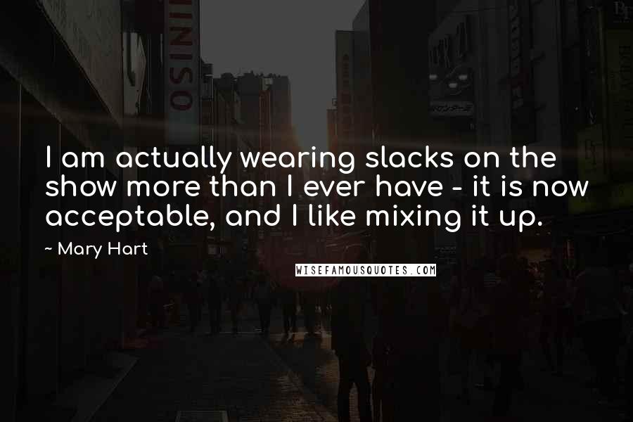 Mary Hart Quotes: I am actually wearing slacks on the show more than I ever have - it is now acceptable, and I like mixing it up.