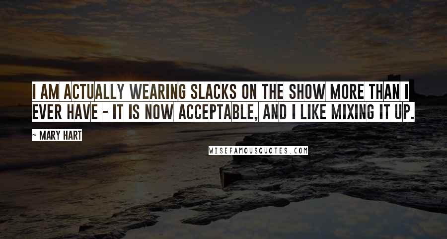 Mary Hart Quotes: I am actually wearing slacks on the show more than I ever have - it is now acceptable, and I like mixing it up.