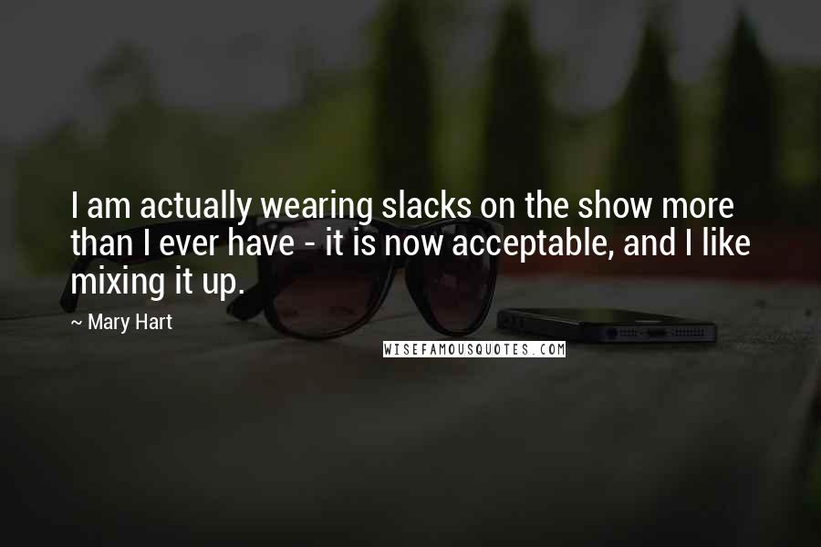 Mary Hart Quotes: I am actually wearing slacks on the show more than I ever have - it is now acceptable, and I like mixing it up.