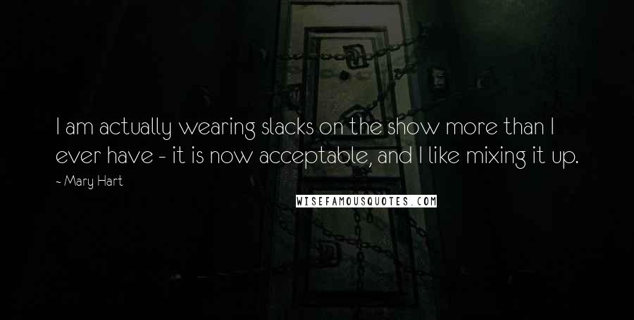Mary Hart Quotes: I am actually wearing slacks on the show more than I ever have - it is now acceptable, and I like mixing it up.