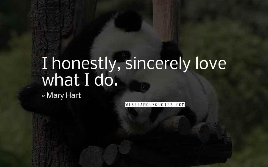 Mary Hart Quotes: I honestly, sincerely love what I do.