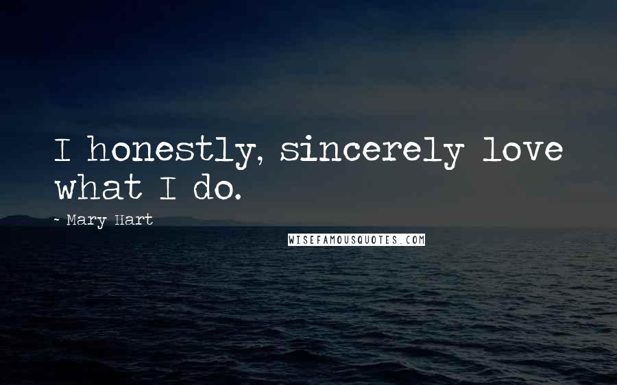 Mary Hart Quotes: I honestly, sincerely love what I do.