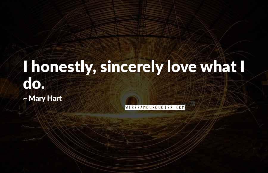Mary Hart Quotes: I honestly, sincerely love what I do.