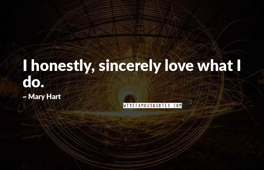 Mary Hart Quotes: I honestly, sincerely love what I do.