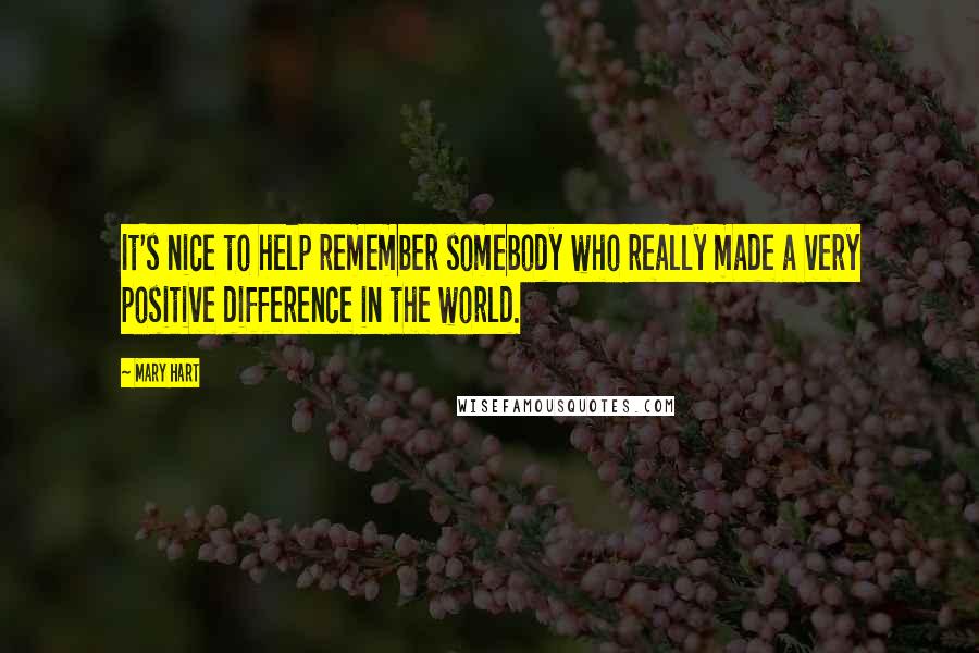 Mary Hart Quotes: It's nice to help remember somebody who really made a very positive difference in the world.