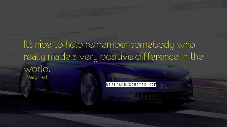 Mary Hart Quotes: It's nice to help remember somebody who really made a very positive difference in the world.