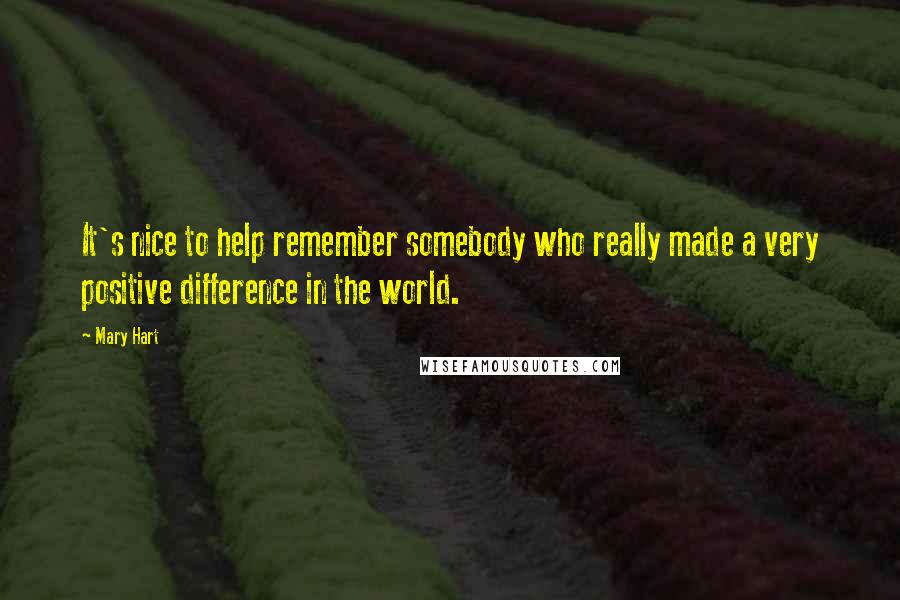 Mary Hart Quotes: It's nice to help remember somebody who really made a very positive difference in the world.
