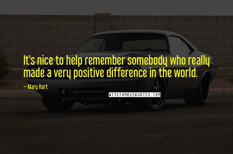 Mary Hart Quotes: It's nice to help remember somebody who really made a very positive difference in the world.