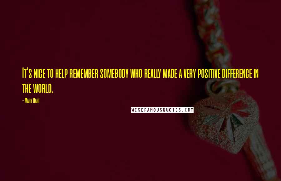 Mary Hart Quotes: It's nice to help remember somebody who really made a very positive difference in the world.