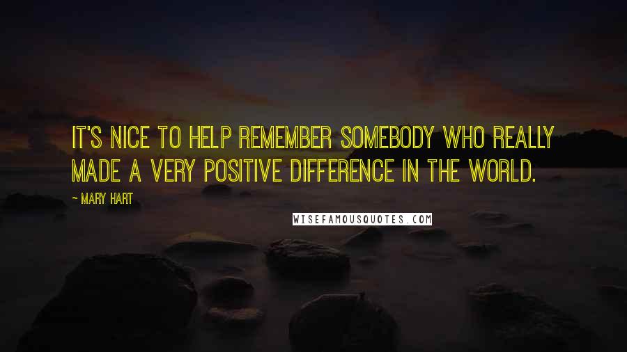 Mary Hart Quotes: It's nice to help remember somebody who really made a very positive difference in the world.