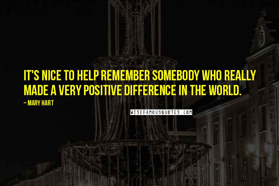 Mary Hart Quotes: It's nice to help remember somebody who really made a very positive difference in the world.