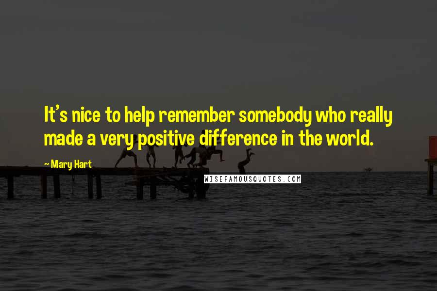 Mary Hart Quotes: It's nice to help remember somebody who really made a very positive difference in the world.