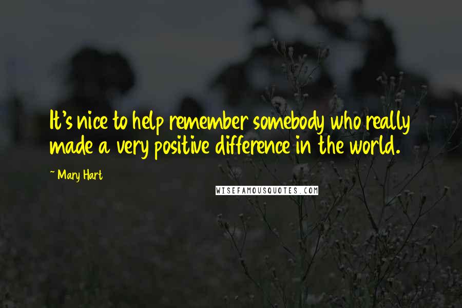 Mary Hart Quotes: It's nice to help remember somebody who really made a very positive difference in the world.