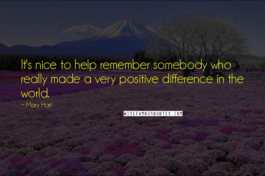 Mary Hart Quotes: It's nice to help remember somebody who really made a very positive difference in the world.